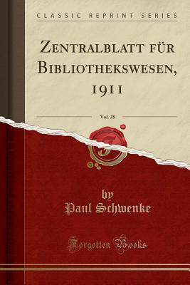 Read Zentralblatt F�r Bibliothekswesen, 1911, Vol. 28 (Classic Reprint) - Paul Schwenke file in PDF