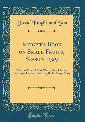 Full Download Knight's Book on Small Fruits, Season 1929: Purebred Small Fruit Plants, Baby Chicks, Asparagus, Grapes, Flowering Bulbs, Shep's Spray (Classic Reprint) - David Knight and Son | ePub