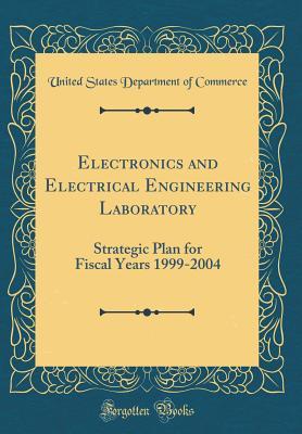 Read Online Electronics and Electrical Engineering Laboratory: Strategic Plan for Fiscal Years 1999-2004 (Classic Reprint) - U.S. Department of Commerce file in ePub