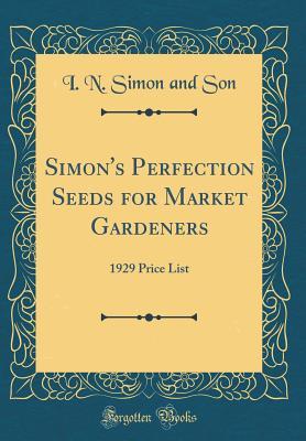 Download Simon's Perfection Seeds for Market Gardeners: 1929 Price List (Classic Reprint) - I N Simon and Son | PDF