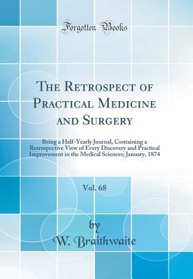 Read The Retrospect of Practical Medicine and Surgery, Vol. 68: Being a Half-Yearly Journal, Containing a Retrospective View of Every Discovery and Practical Improvement in the Medical Sciences; January, 1874 (Classic Reprint) - W Braithwaite file in ePub