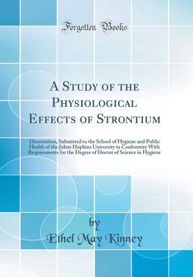 Download A Study of the Physiological Effects of Strontium: Dissertation, Submitted to the School of Hygiene and Public Health of the Johns Hopkins University in Conformity with Requirements for the Degree of Doctor of Science in Hygiene (Classic Reprint) - Ethel May Kinney | PDF