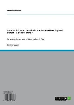 Read Online Non-rhoticity and broad a in the Eastern New England dialect – a gender thing?: An analysis based on the US-series Family Guy - Alisa Westermann | PDF