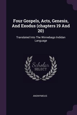 Read Online Four Gospels, Acts, Genesis, and Exodus (Chapters 19 and 20): Translated Into the Winnebago Indidan Language - Anonymous | ePub