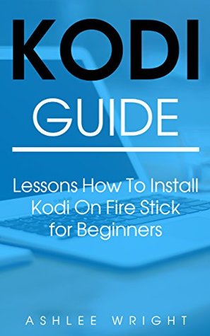 Full Download Kodi Guide: Lessons How To Install Kodi On Fire Stick for Beginners - Ashlee Wright | ePub