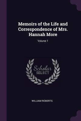 Read Memoirs of the Life and Correspondence of Mrs. Hannah More; Volume 1 - William Roberts | PDF