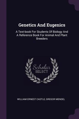 Read Genetics and Eugenics: A Text-Book for Students of Biology and a Reference Book for Animal and Plant Breeders - William Ernest Castle | ePub