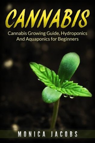 Read Online Cannabis: 2 Manuscripts - Growing Cannabis, hydroponics & aquaponics - Monica Jacobs | ePub