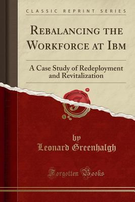 Full Download Rebalancing the Workforce at IBM: A Case Study of Redeployment and Revitalization (Classic Reprint) - Leonard Greenhalgh file in PDF