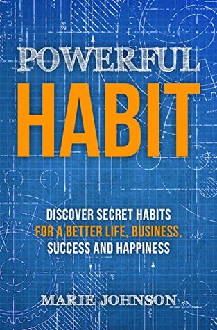 Full Download Powerful Habits: Discover Secret Habits for a Better Life, Business, Success and Happiness - Marie Johson file in ePub