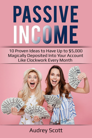 Read Online Passive Income : 7 Proven Ideas to have Up to $5,000 Magically Deposited Into Your Account Like Clockwork Every Month - Audrey Scott file in PDF