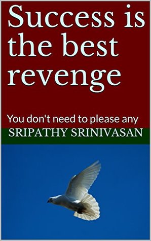 Full Download Success is the best revenge : You don't need to please any - Sripathy Srinivasan | ePub