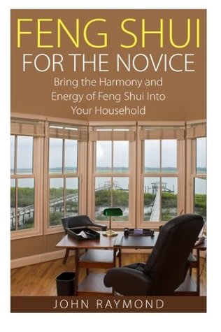 Download Feng Shui: Feng Shui for The Novice: Bring the Harmony and Energy of Feng Shui Into Your Household! (Feng Shui, Feng Shui Your Life, Feng Shui Bedroom) - John Raymond file in ePub