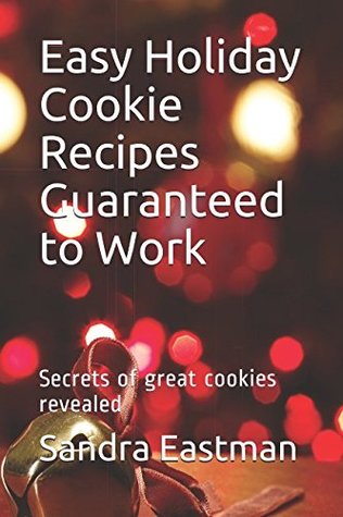 Full Download Easy Holiday Cookie Recipes Guaranteed to Work: Secrets of great cookies revealed - Sandra Eastman | ePub