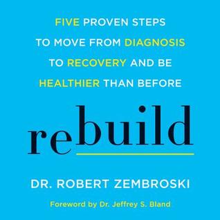 Read Rebuild: Five Proven Steps to Recover from Heart Disease, Cancer, Diabetes, and Other Chronic Health Issues, and Be Healthier than Before - Dr. Robert Zembroski file in PDF