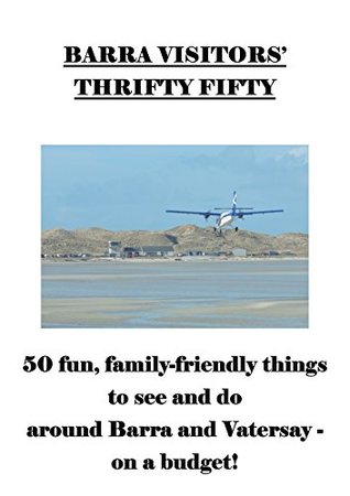 Read Online Barra Visitors' Thrifty Fifty: 50 fun, family-friendly things to see and do around Barra and Vatersay - on a budget! - Kath Kelly file in ePub