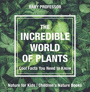 Download The Incredible World of Plants - Cool Facts You Need to Know - Nature for Kids   Children's Nature Books - Baby Professor file in ePub