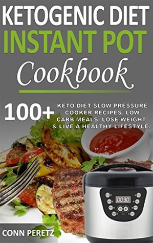 Download Ketogenic Diet Instant Pot Cookbook - 100  Keto Diet Slow Pressure Cooker Recipes, Low Carb Meals, Lose Weight & Live a Healthy Lifestyle - Conn Peretz | ePub