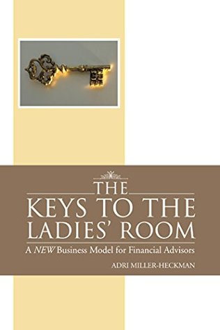 Read The Keys to the Ladies' Room: A New Business Model for Financial Advisors - Adri Miller-Heckman file in ePub