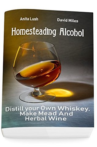 Download Homesteading Alcohol: Distill your Own Whiskey, Make Mead And Herbal Wine - Anita Lush file in PDF