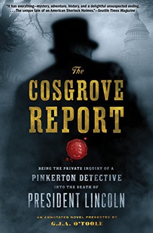 Read Online The Cosgrove Report: Being the Private Inquiry of a Pinkerton Detective into the Death of President Lincoln - G.J.A. O'Toole | PDF