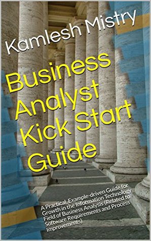 Read Business Analyst Kick Start Guide: A Practical, Example-driven Guide for Growth in the Information Technology Field of Business Analysis (Related to Software  Improvements) (Business Analyst Briefs) - Kamlesh Mistry file in ePub