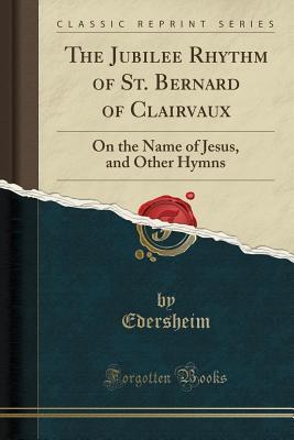 Full Download The Jubilee Rhythm of St. Bernard of Clairvaux: On the Name of Jesus, and Other Hymns (Classic Reprint) - Edersheim Edersheim file in ePub