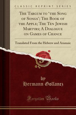 Full Download The Targum to 'the Song of Songs'; The Book of the Apple; The Ten Jewish Martyrs; A Dialogue on Games of Chance: Translated from the Hebrew and Aramaic (Classic Reprint) - Hermann Gollancz | ePub