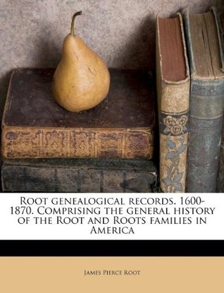 Full Download Root genealogical records. 1600-1870. Comprising the general history of the Root and Roots families in America - James Pierce Root | ePub