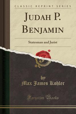 Read Judah P. Benjamin: Statesman and Jurist (Classic Reprint) - Max James Kohler | PDF