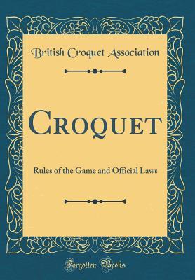 Full Download Croquet: Rules of the Game and Official Laws (Classic Reprint) - British Croquet Association file in ePub