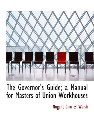 Read Online The Governor's Guide; a Manual for Masters of Union Workhouses - Nugent Charles Walsh | ePub