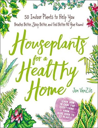 Read Online Houseplants for a Healthy Home: 50 Indoor Plants to Help You Breathe Better, Sleep Better, and Feel Better All Year Round - Jon Vanzile file in PDF