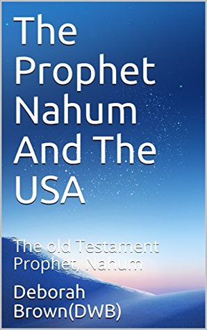 Read The Prophet Nahum And The USA: The old Testament Prophet, Nahum - Deborah Brown(DWB) file in PDF