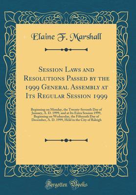 Read Online Session Laws and Resolutions Passed by the 1999 General Assembly at Its Regular Session 1999: Beginning on Monday, the Twenty-Seventh Day of January, A. D. 1999, and at Its Extra Session 1999, Beginning on Wednesday, the Fifteenth Day of December, A. D. 1 - Elaine F Marshall file in ePub