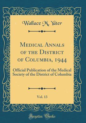 Full Download Medical Annals of the District of Columbia, 1944, Vol. 13: Official Publication of the Medical Society of the District of Columbia (Classic Reprint) - Wallace M Yater | PDF