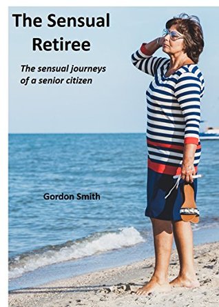 Download The Sensual Retiree: The sensual journeys of a senior citizen - Gordon George Smith | PDF