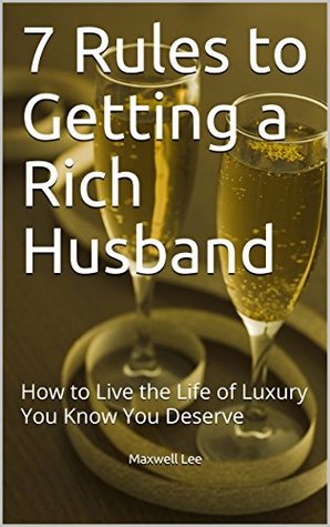 Read 7 Rules to Getting a Rich Husband: How to Live the Life of Luxury You Know You Deserve - Maxwell Lee | PDF