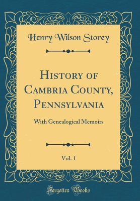 Read Online History of Cambria County, Pennsylvania, Vol. 1: With Genealogical Memoirs (Classic Reprint) - Henry Wilson Storey file in ePub