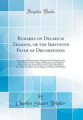 Read Remarks on Delirium Tremens, or the Irritative Fever of Drunkenness: An Inaugural Dissertation, Submitted to the Examination of the Faculty of the College of Physicians and Surgeons of the University of the State of New York, John Watts, Jun. M.D. Preside - Charles Stuart Tripler file in ePub