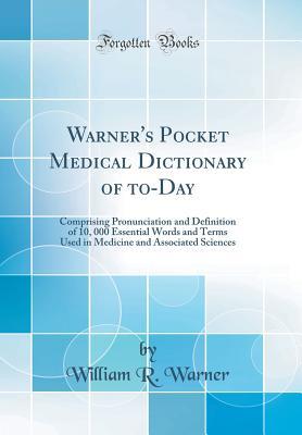 Read Warner's Pocket Medical Dictionary of To-Day: Comprising Pronunciation and Definition of 10, 000 Essential Words and Terms Used in Medicine and Associated Sciences (Classic Reprint) - William R Warner file in PDF