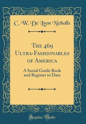 Download The 469 Ultra-Fashionables of America: A Social Guide Book and Register to Date (Classic Reprint) - C W De Lyon Nicholls file in PDF