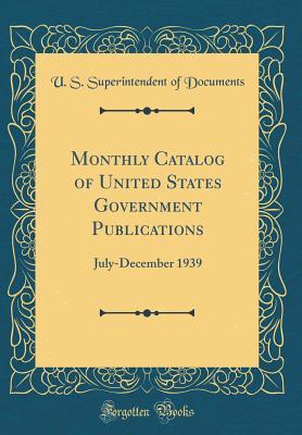 Download Monthly Catalog of United States Government Publications: July-December 1939 (Classic Reprint) - U.S. Superintendent of Documents file in PDF