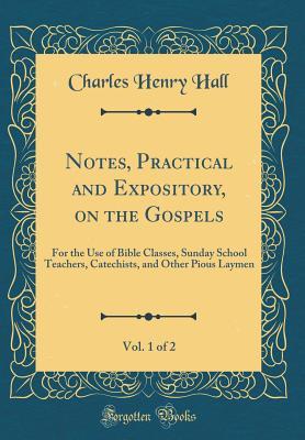 Download Notes, Practical and Expository, on the Gospels, Vol. 1 of 2: For the Use of Bible Classes, Sunday School Teachers, Catechists, and Other Pious Laymen (Classic Reprint) - Charles Henry Hall | ePub