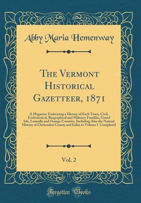 Download The Vermont Historical Gazetteer, 1871, Vol. 2: A Magazine Embracing a History of Each Town, Civil, Ecclesiastical, Biographical and Military; Franklin, Grand Isle, Lamoille and Orange Counties, Including Also the Natural History of Chittenden County and - Abby Maria Hemenway | ePub