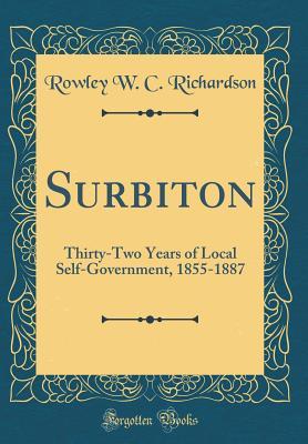 Full Download Surbiton: Thirty-Two Years of Local Self-Government, 1855-1887 (Classic Reprint) - Rowley W C Richardson file in PDF