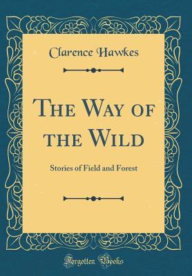 Read Online The Way of the Wild: Stories of Field and Forest (Classic Reprint) - Clarence Hawkes file in PDF