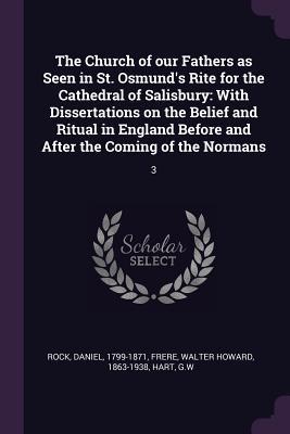 Read The Church of Our Fathers as Seen in St. Osmund's Rite for the Cathedral of Salisbury: With Dissertations on the Belief and Ritual in England Before and After the Coming of the Normans: 3 - Daniel Rock | ePub