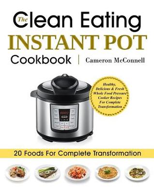 Download The Clean Eating Instant Pot Cookbook: Healthy, Delicious & Fresh Whole Food Pressure Cooker Recipes for Complete Transformation - Cameron McConnell file in PDF