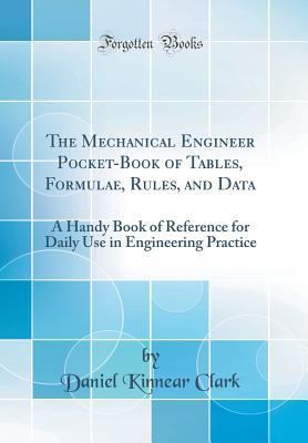 Download The Mechanical Engineer Pocket-Book of Tables, Formulae, Rules, and Data: A Handy Book of Reference for Daily Use in Engineering Practice (Classic Reprint) - Daniel Kinnear Clark file in PDF